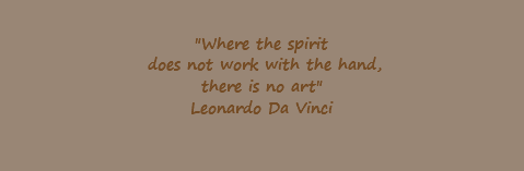  "Where the spirit does not work with the hand, there is no art" Leonardo Da Vinci